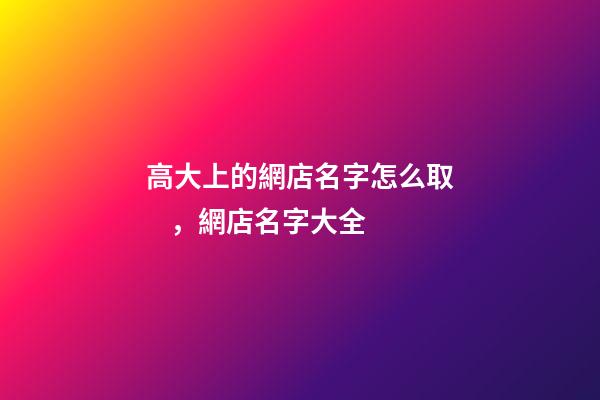 高大上的網店名字怎么取，網店名字大全